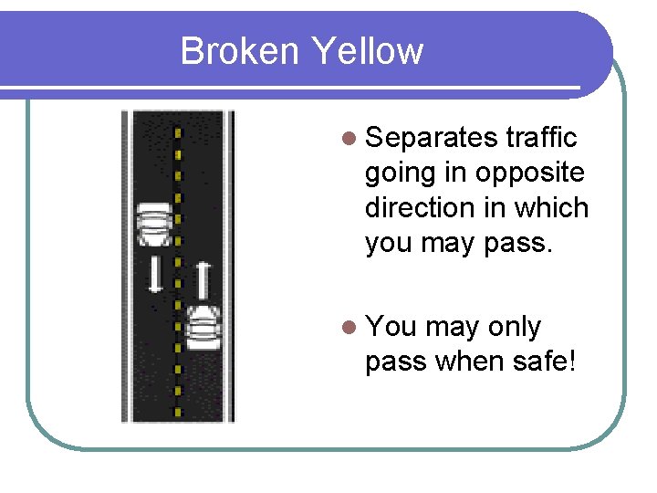 Broken Yellow l Separates traffic going in opposite direction in which you may pass.