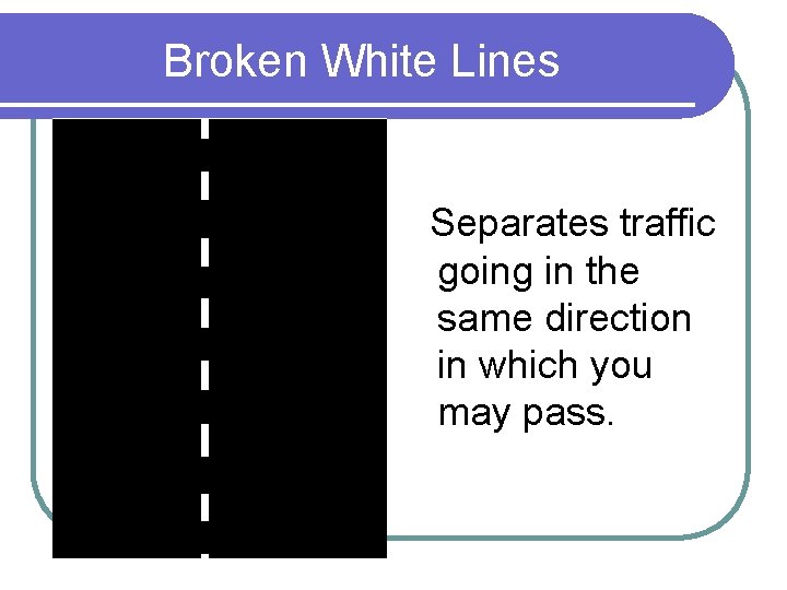 Broken White Lines Separates traffic going in the same direction in which you may