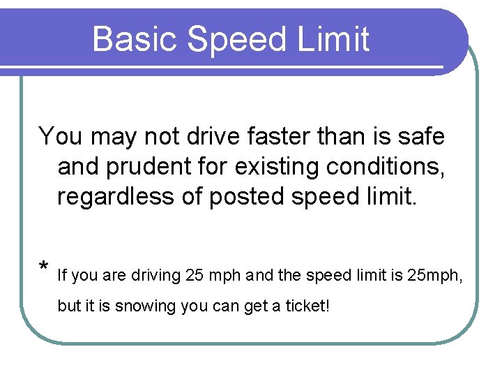 Basic Speed Limit You may not drive faster than is safe and prudent for