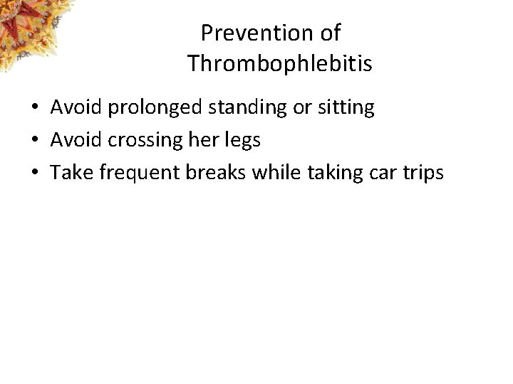 Prevention of Thrombophlebitis • Avoid prolonged standing or sitting • Avoid crossing her legs