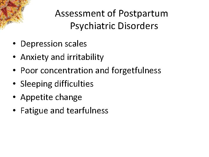 Assessment of Postpartum Psychiatric Disorders • • • Depression scales Anxiety and irritability Poor