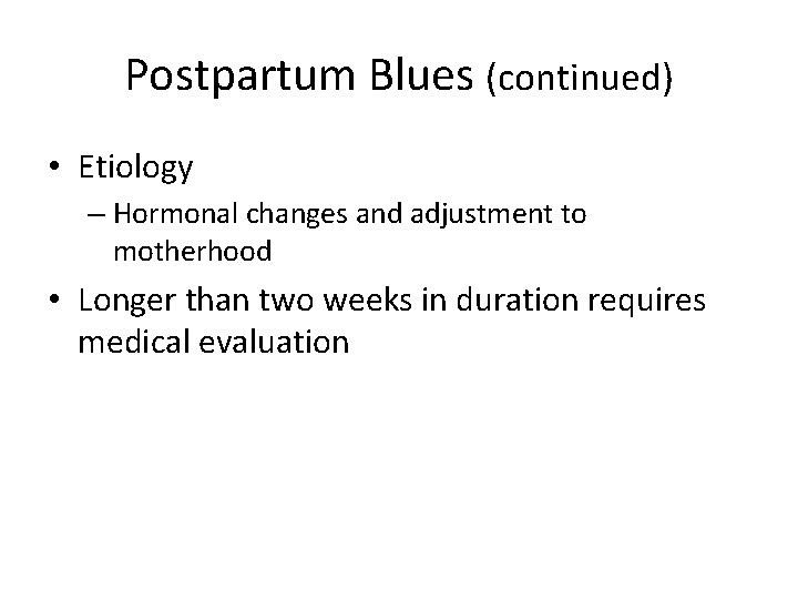 Postpartum Blues (continued) • Etiology – Hormonal changes and adjustment to motherhood • Longer