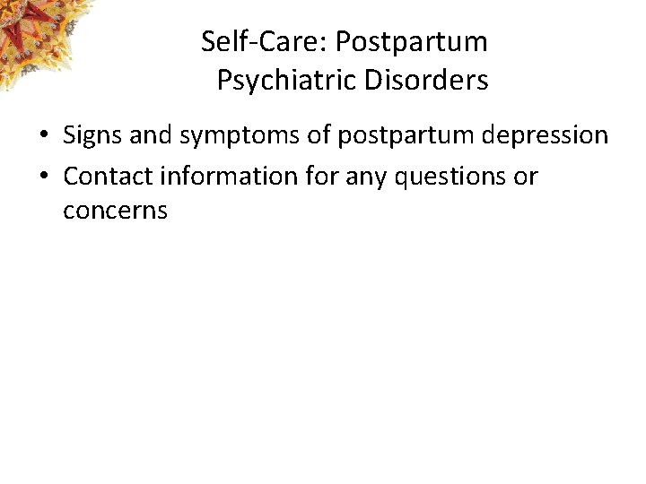 Self-Care: Postpartum Psychiatric Disorders • Signs and symptoms of postpartum depression • Contact information