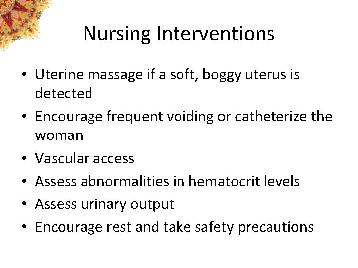 Nursing Interventions • Uterine massage if a soft, boggy uterus is detected • Encourage