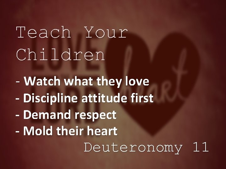 Teach Your Children - Watch what they love - Discipline attitude first - Demand