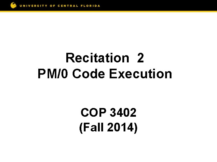 Recitation 2 PM/0 Code Execution COP 3402 (Fall 2014) 