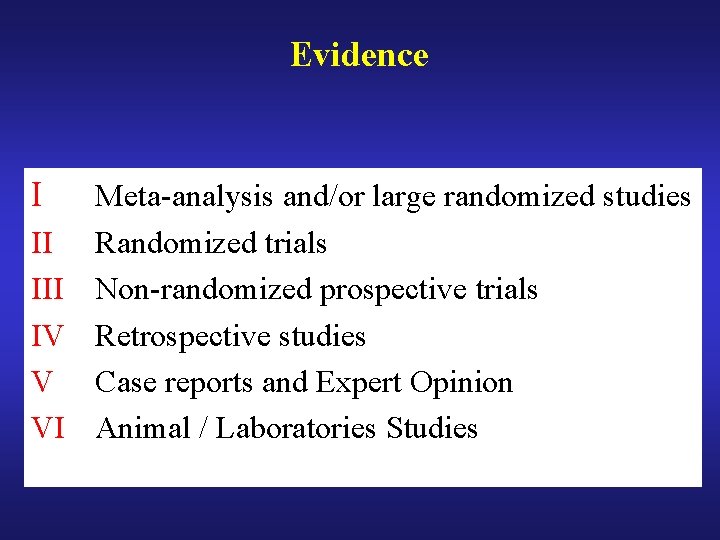 Evidence I Meta-analysis and/or large randomized studies II Randomized trials III Non-randomized prospective trials