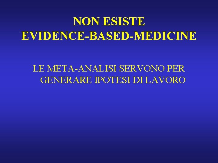 NON ESISTE EVIDENCE-BASED-MEDICINE LE META-ANALISI SERVONO PER GENERARE IPOTESI DI LAVORO 