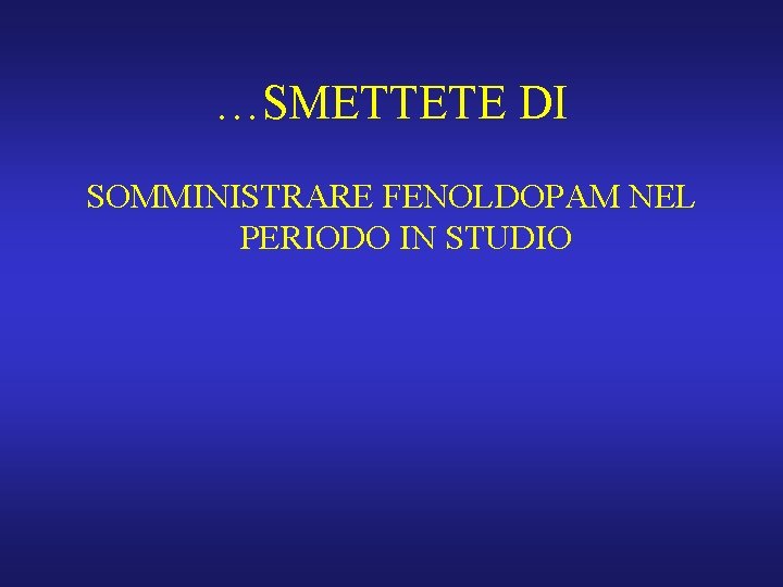 …SMETTETE DI SOMMINISTRARE FENOLDOPAM NEL PERIODO IN STUDIO 