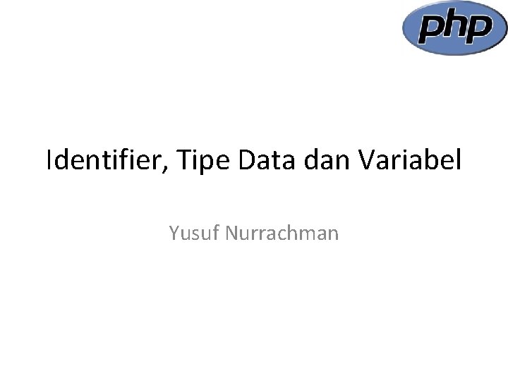 Identifier, Tipe Data dan Variabel Yusuf Nurrachman 