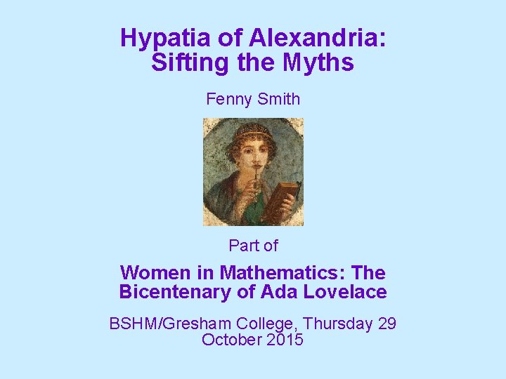Hypatia of Alexandria: Sifting the Myths Fenny Smith Part of Women in Mathematics: The