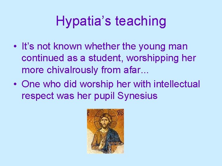 Hypatia’s teaching • It’s not known whether the young man continued as a student,