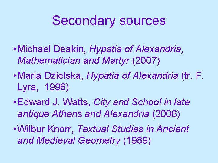 Secondary sources • Michael Deakin, Hypatia of Alexandria, Mathematician and Martyr (2007) • Maria