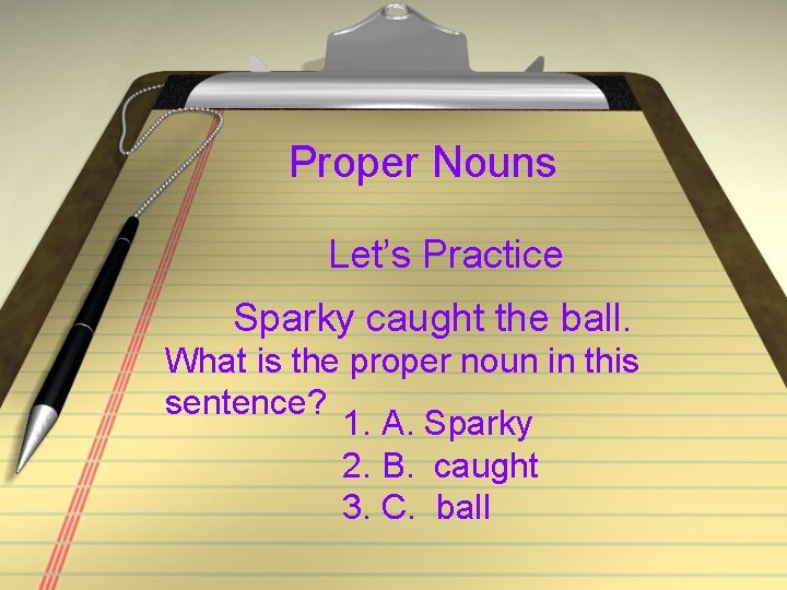 Proper Nouns Let’s Practice Sparky caught the ball. What is the proper noun in