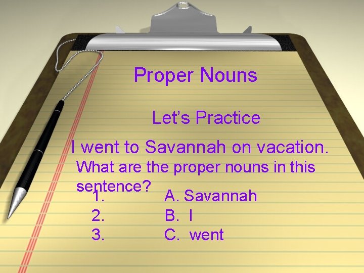 Proper Nouns Let’s Practice I went to Savannah on vacation. What are the proper