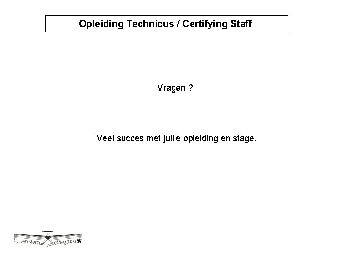 Opleiding Technicus / Certifying Staff Opleiding Technicus / Certyfying Vragen ? Veel succes met