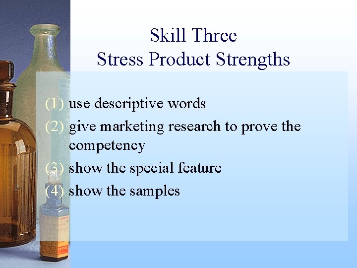 Skill Three Stress Product Strengths (1) use descriptive words (2) give marketing research to