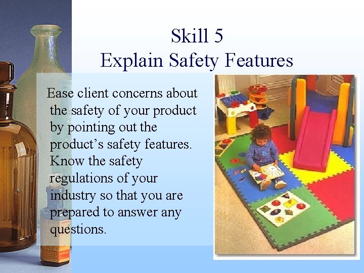 Skill 5 Explain Safety Features Ease client concerns about the safety of your product