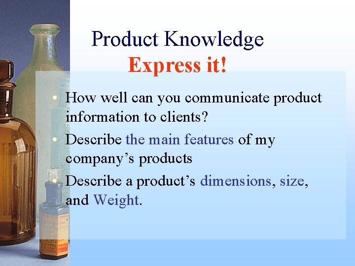 Product Knowledge Express it! • How well can you communicate product information to clients?