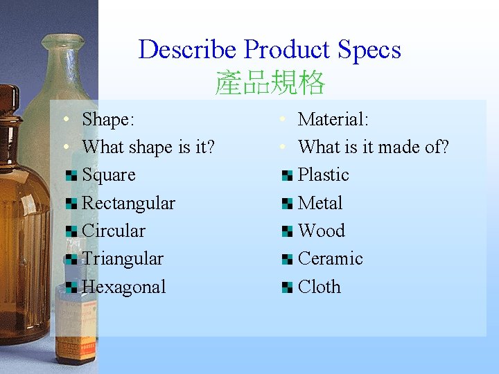 Describe Product Specs 產品規格 • Shape: • What shape is it? Square Rectangular Circular