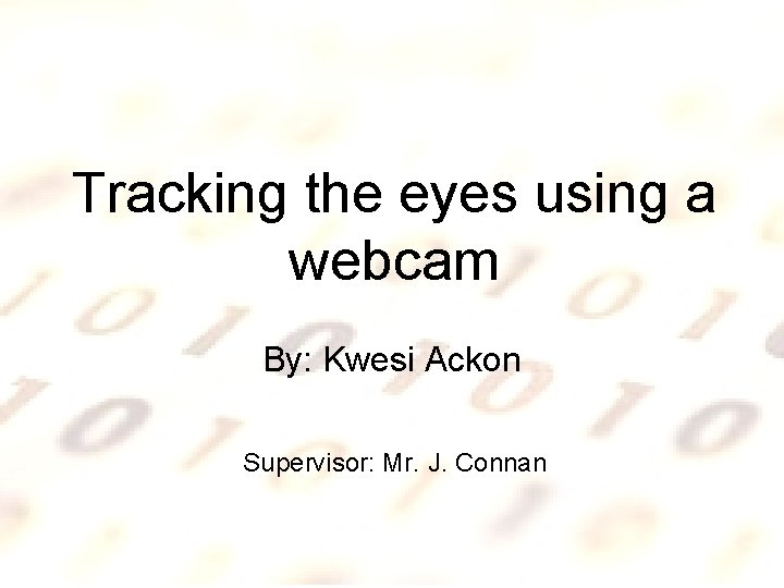 Tracking the eyes using a webcam By: Kwesi Ackon Supervisor: Mr. J. Connan 