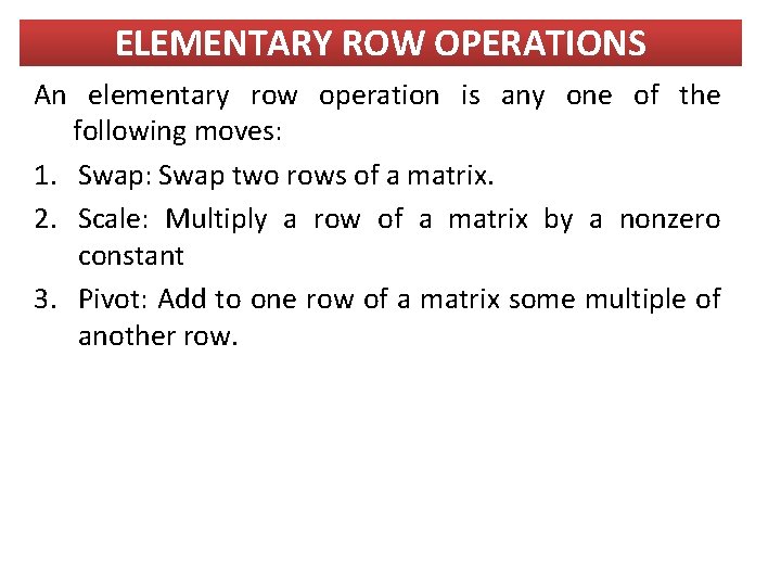 ELEMENTARY ROW OPERATIONS An elementary row operation is any one of the following moves: