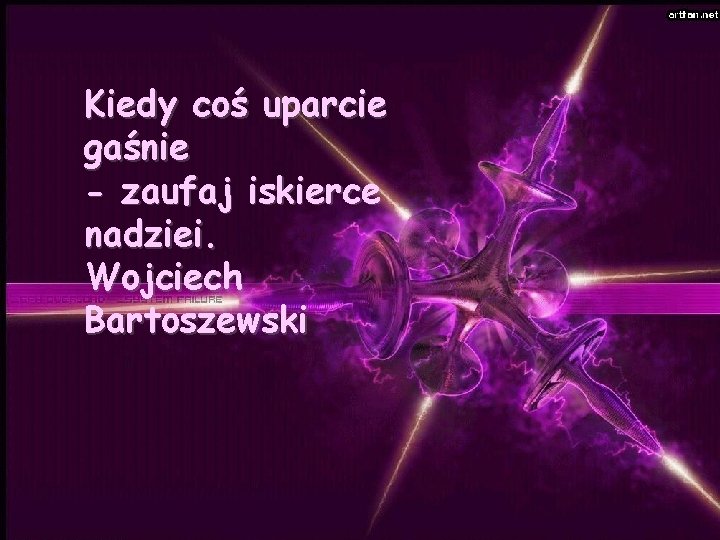 Kiedy coś uparcie gaśnie - zaufaj iskierce nadziei. Wojciech Bartoszewski 