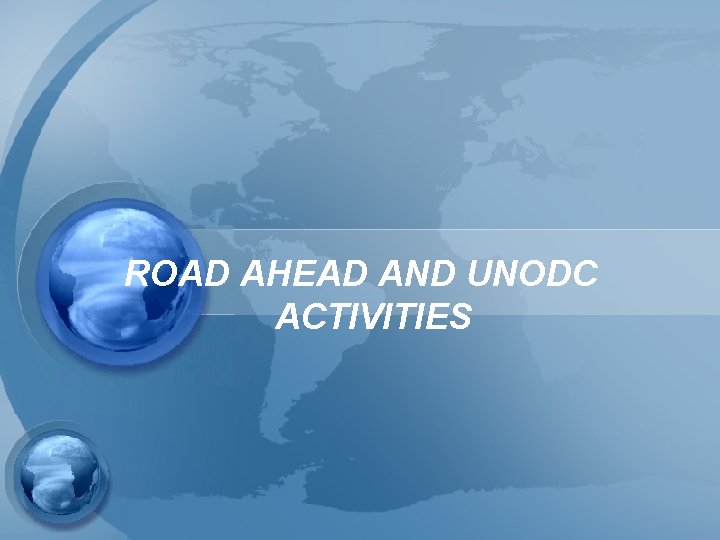 ROAD AHEAD AND UNODC ACTIVITIES 