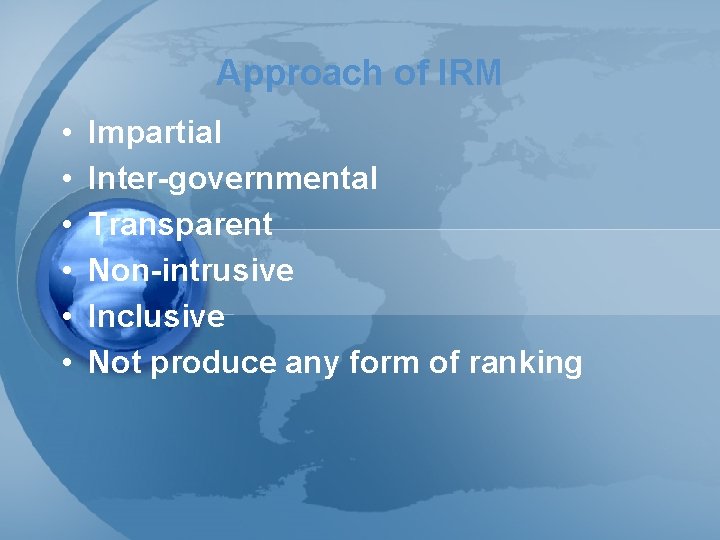Approach of IRM • • • Impartial Inter-governmental Transparent Non-intrusive Inclusive Not produce any