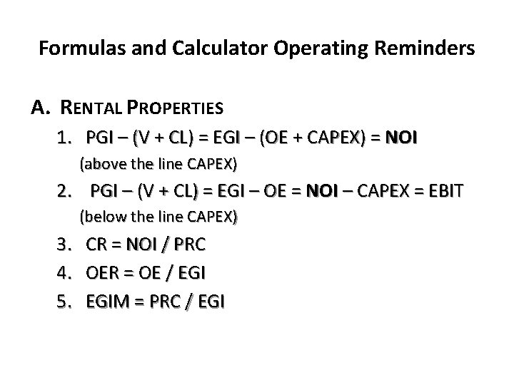 Formulas and Calculator Operating Reminders A. RENTAL PROPERTIES 1. PGI – (V + CL)