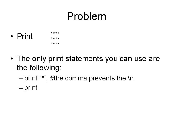 Problem • Print ***** • The only print statements you can use are the