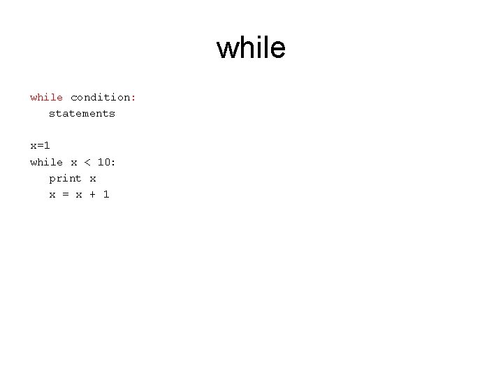 while condition: statements x=1 while x < 10: print x x = x +