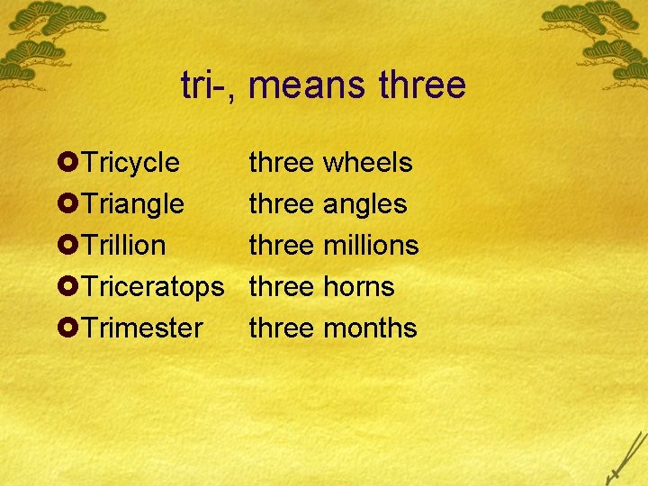 tri-, means three £Tricycle £Triangle £Trillion £Triceratops £Trimester three wheels three angles three millions