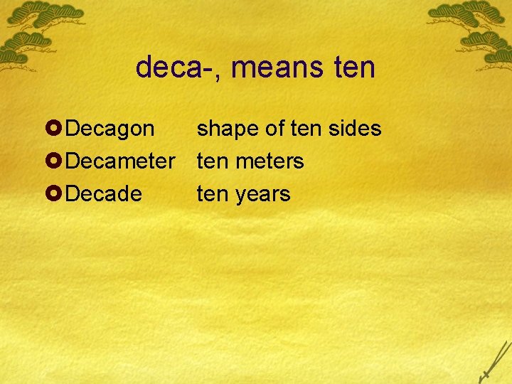 deca-, means ten £Decagon shape of ten sides £Decameter ten meters £Decade ten years