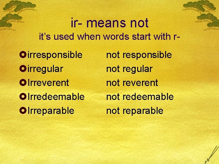 ir- means not it’s used when words start with r- £irresponsible £irregular £Irreverent £Irredeemable