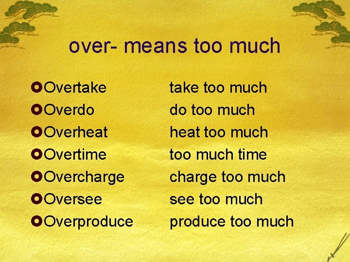 over- means too much £Overtake £Overdo £Overheat £Overtime £Overcharge £Oversee £Overproduce take too much