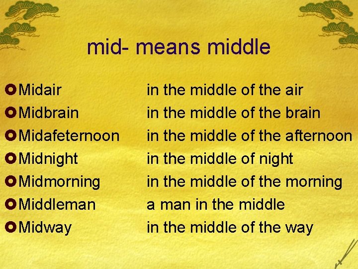 mid- means middle £Midair £Midbrain £Midafeternoon £Midnight £Midmorning £Middleman £Midway in the middle of