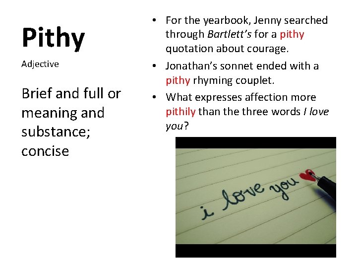 Pithy Adjective Brief and full or meaning and substance; concise • For the yearbook,