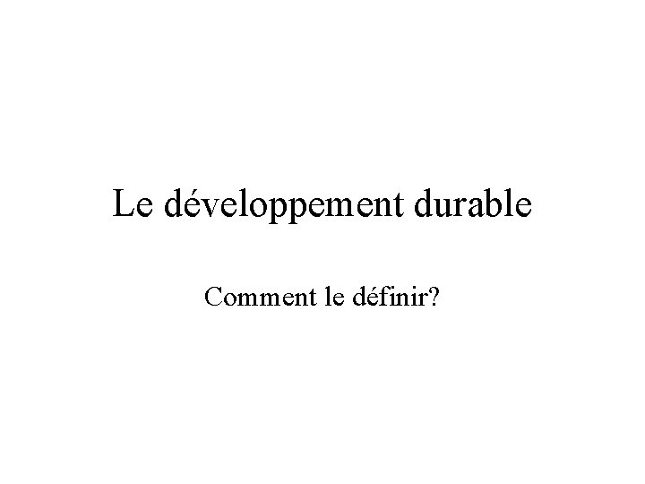 Le développement durable Comment le définir? 