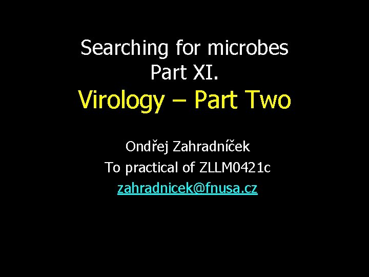 Searching for microbes Part XI. Virology – Part Two Ondřej Zahradníček To practical of