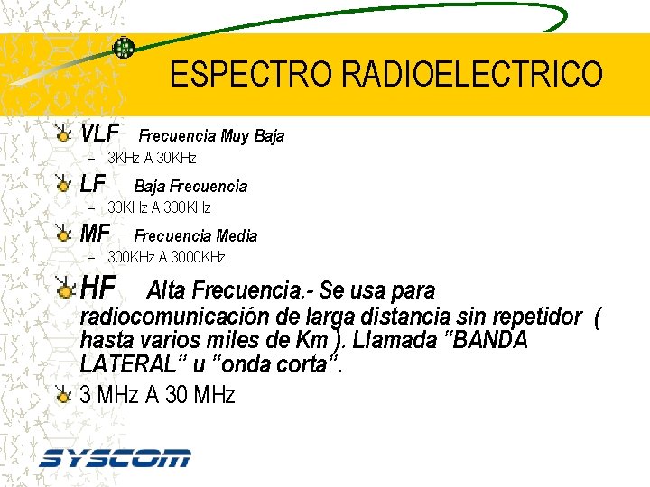 ESPECTRO RADIOELECTRICO VLF Frecuencia Muy Baja – 3 KHz A 30 KHz LF Baja