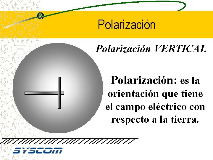 Polarización VERTICAL Polarización: es la orientación que tiene el campo eléctrico con respecto a