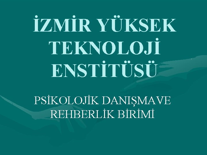 İZMİR YÜKSEK TEKNOLOJİ ENSTİTÜSÜ PSİKOLOJİK DANIŞMAVE REHBERLİK BİRİMİ 