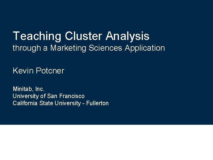 Teaching Cluster Analysis through a Marketing Sciences Application Kevin Potcner Minitab, Inc. University of