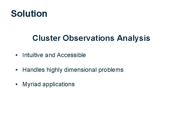 Solution Cluster Observations Analysis • Intuitive and Accessible • Handles highly dimensional problems •