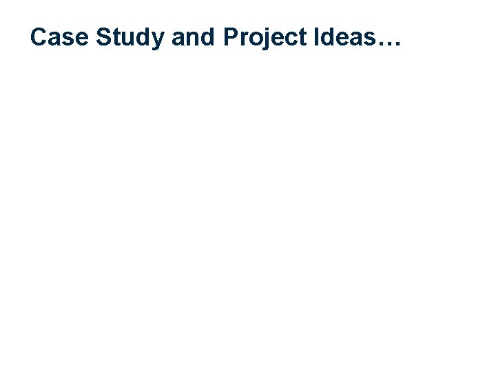 Case Study and Project Ideas… 