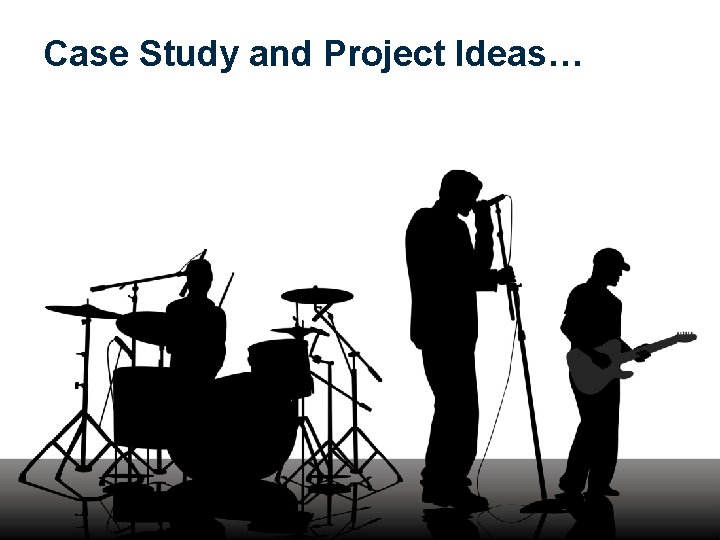 Case Study and Project Ideas… 