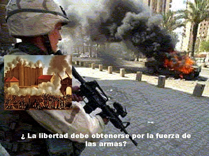 ¿ La libertad debe obtenerse por la fuerza de las armas? 
