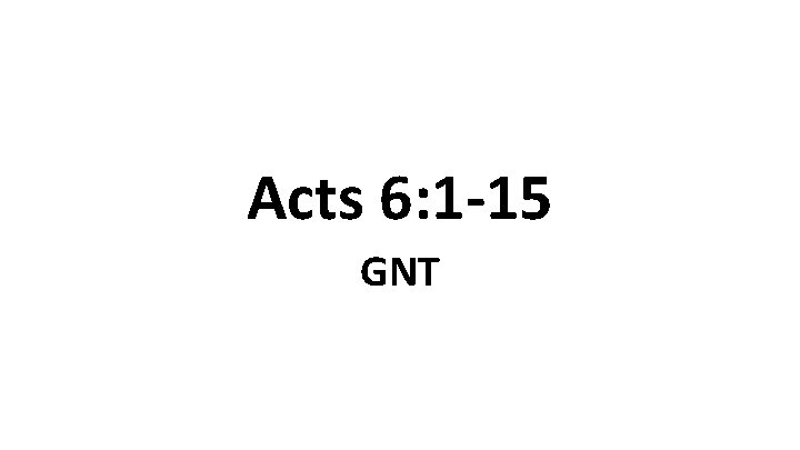 Acts 6: 1 -15 GNT 