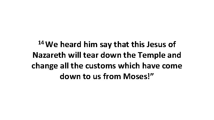 14 We heard him say that this Jesus of Nazareth will tear down the